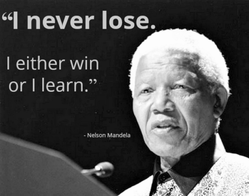 “I never lose. I either win or I learn.” Nelson Mandela