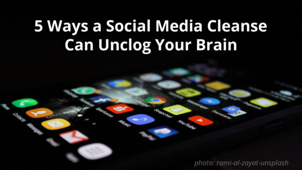 5 Ways a Social Media Cleanse Can Unclog Your Brain