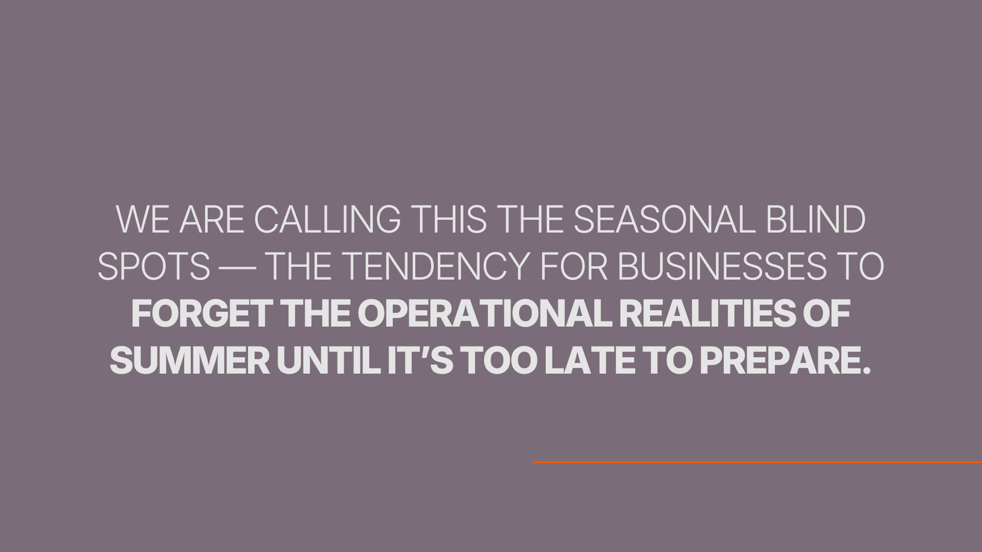 We call this the Seasonal Blind Spot — the tendency for businesses to forget the operational realities of summer until it’s too late to prepare.