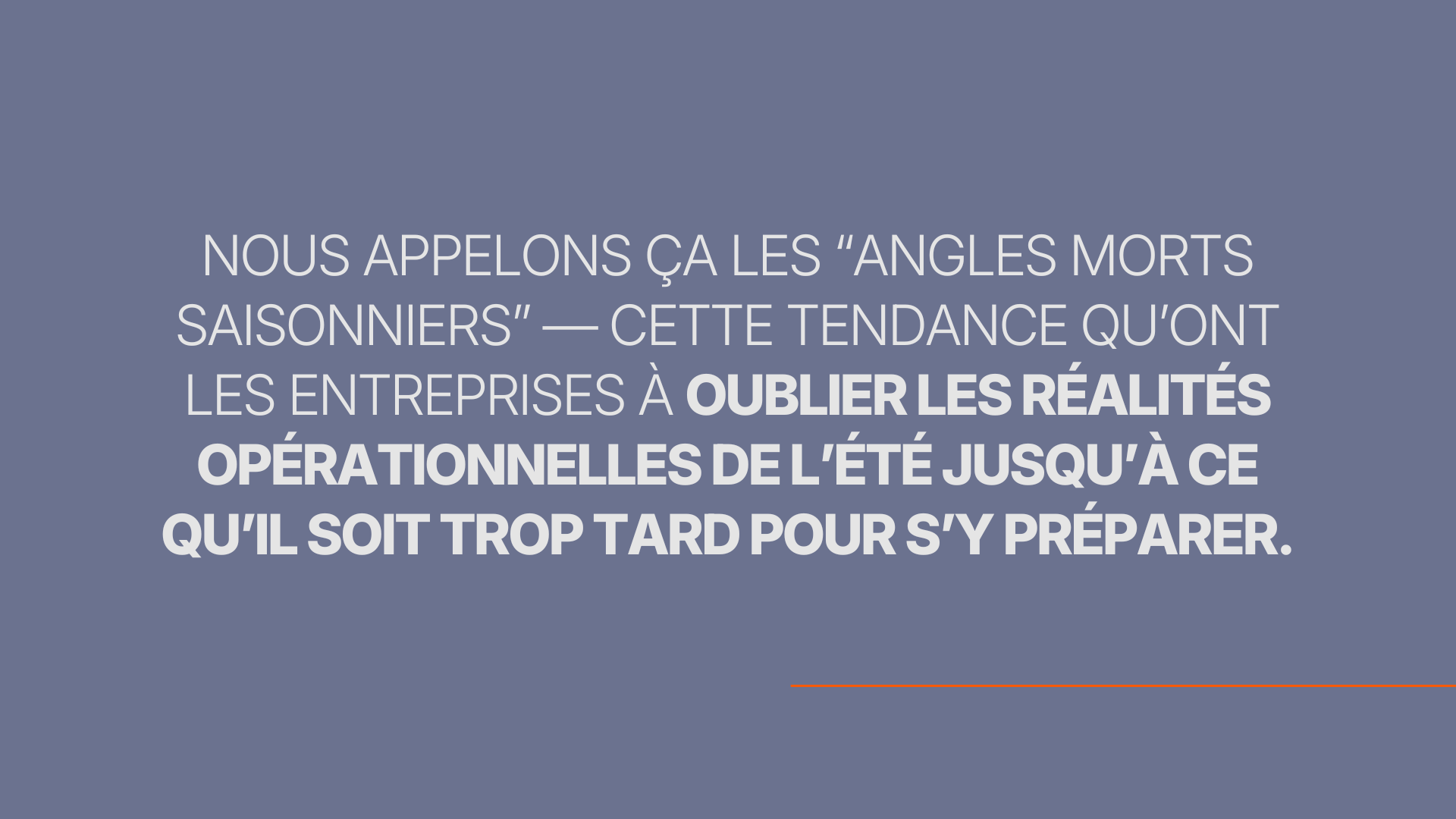 Nous appelons cela les angles morts saisonniers — cette tendance qu’ont les entreprises à oublier les réalités opérationnelles de l’été jusqu’à ce qu’il soit trop tard pour s’y préparer.