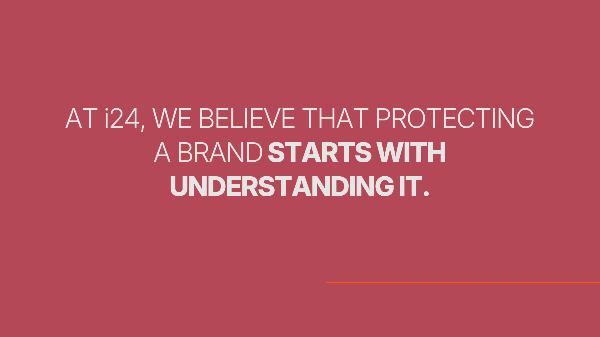 AT I24, WE BELIEVE THAT PROTECTING A BRAND STARTS WITH UNDERSTANDING IT.