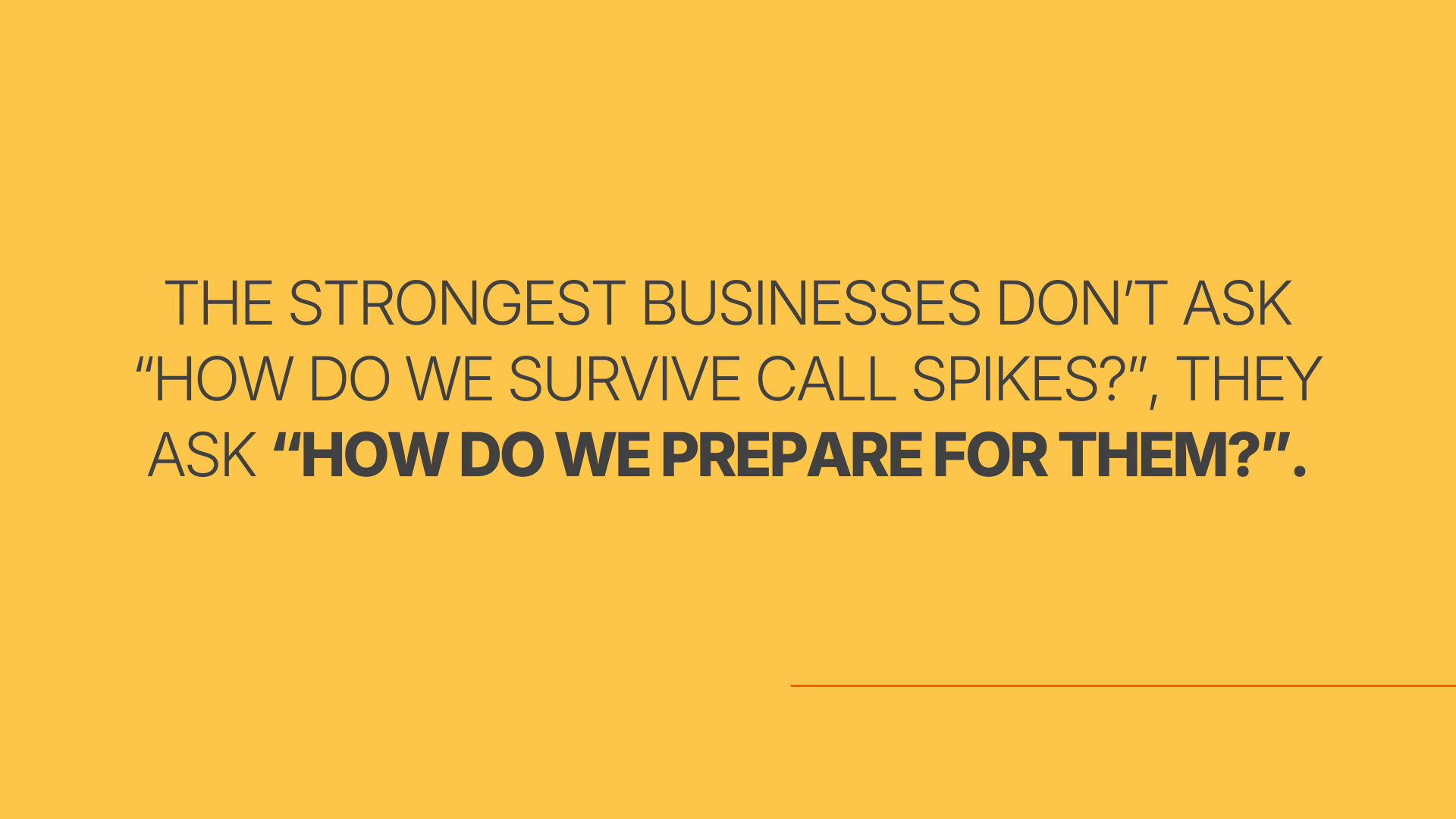 The strongest businesses don’t ask “How do we survive call spikes?”, they ask “How do we prepare for them?”.