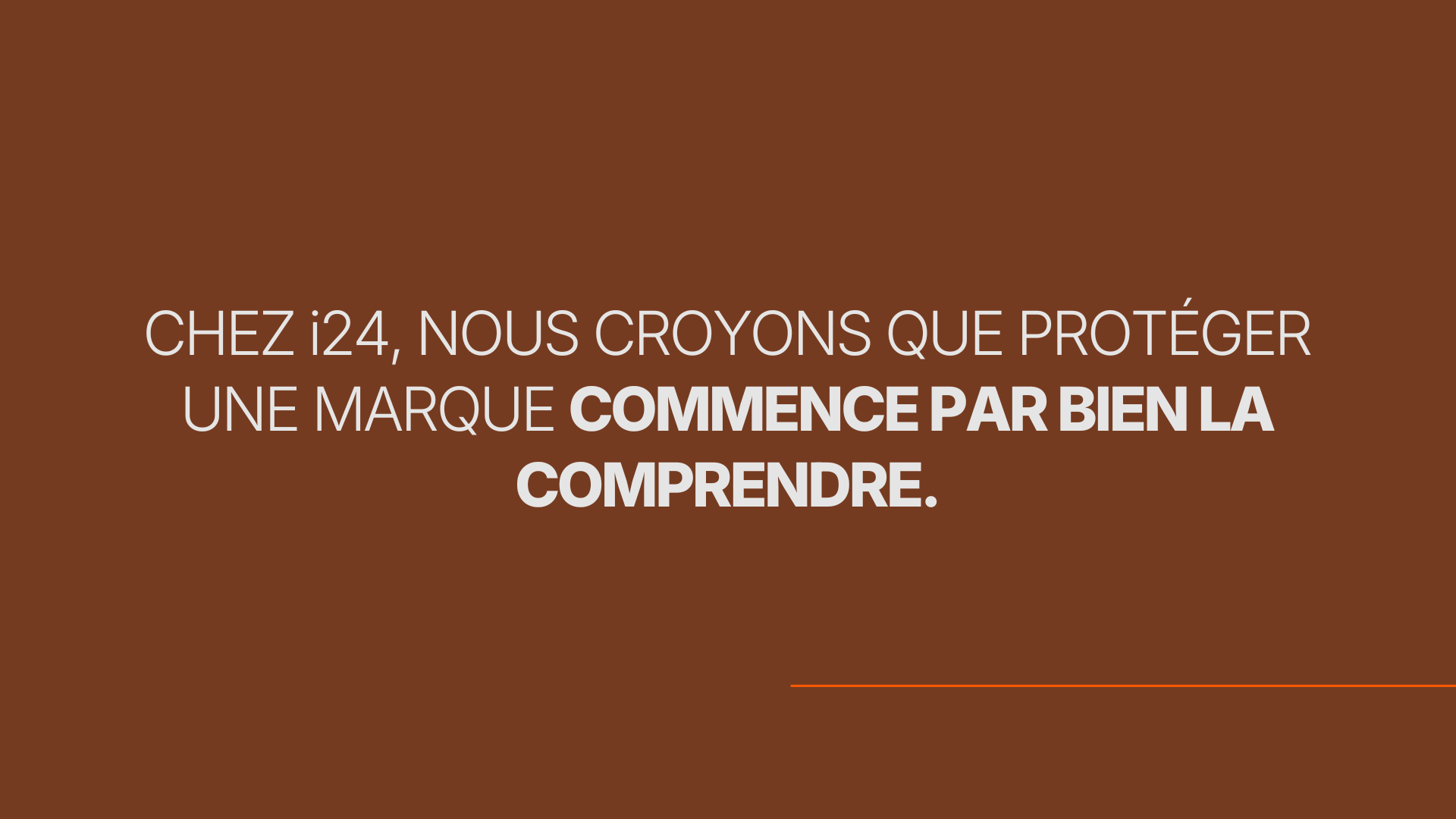 CHEZ i24, NOUS CROYONS QUE PROTÉGER UNE MARQUE COMMENCE PAR BIEN LA COMPRENDRE.