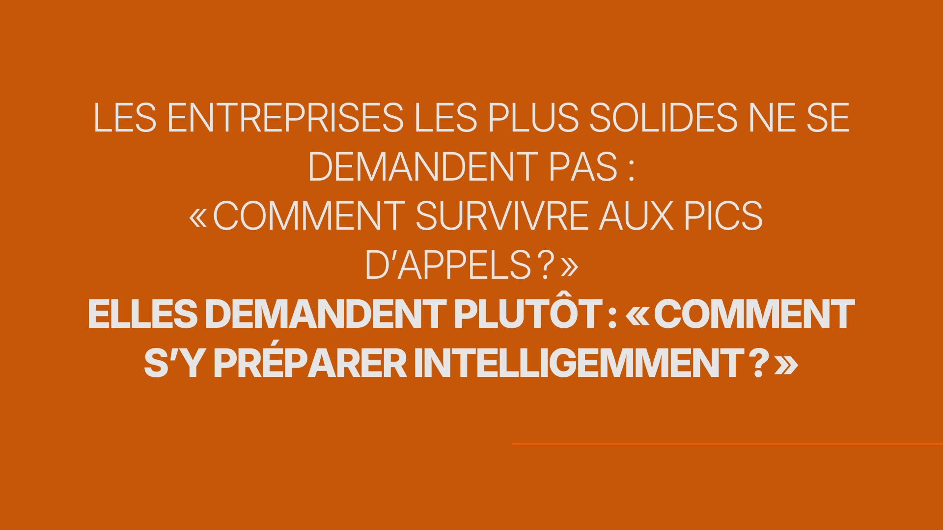 Les entreprises les plus solides ne se demandent pas « Comment survivre aux pics d’appels ? » Elles demandent plutôt : « Comment s’y préparer intelligemment ? »