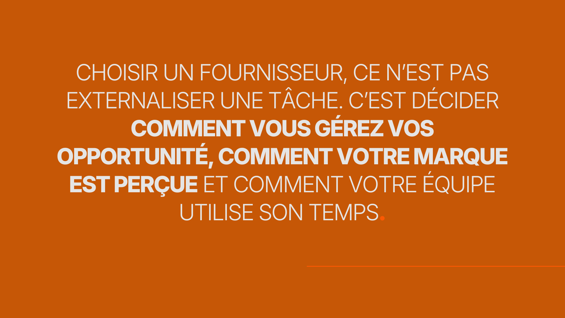 Choisir un fournisseur, ce n’est pas externaliser une tâche. C’est décider Comment vous gérez vos opportunité, Comment votre marque est perçue ET Comment votre équipe utilise son temps.