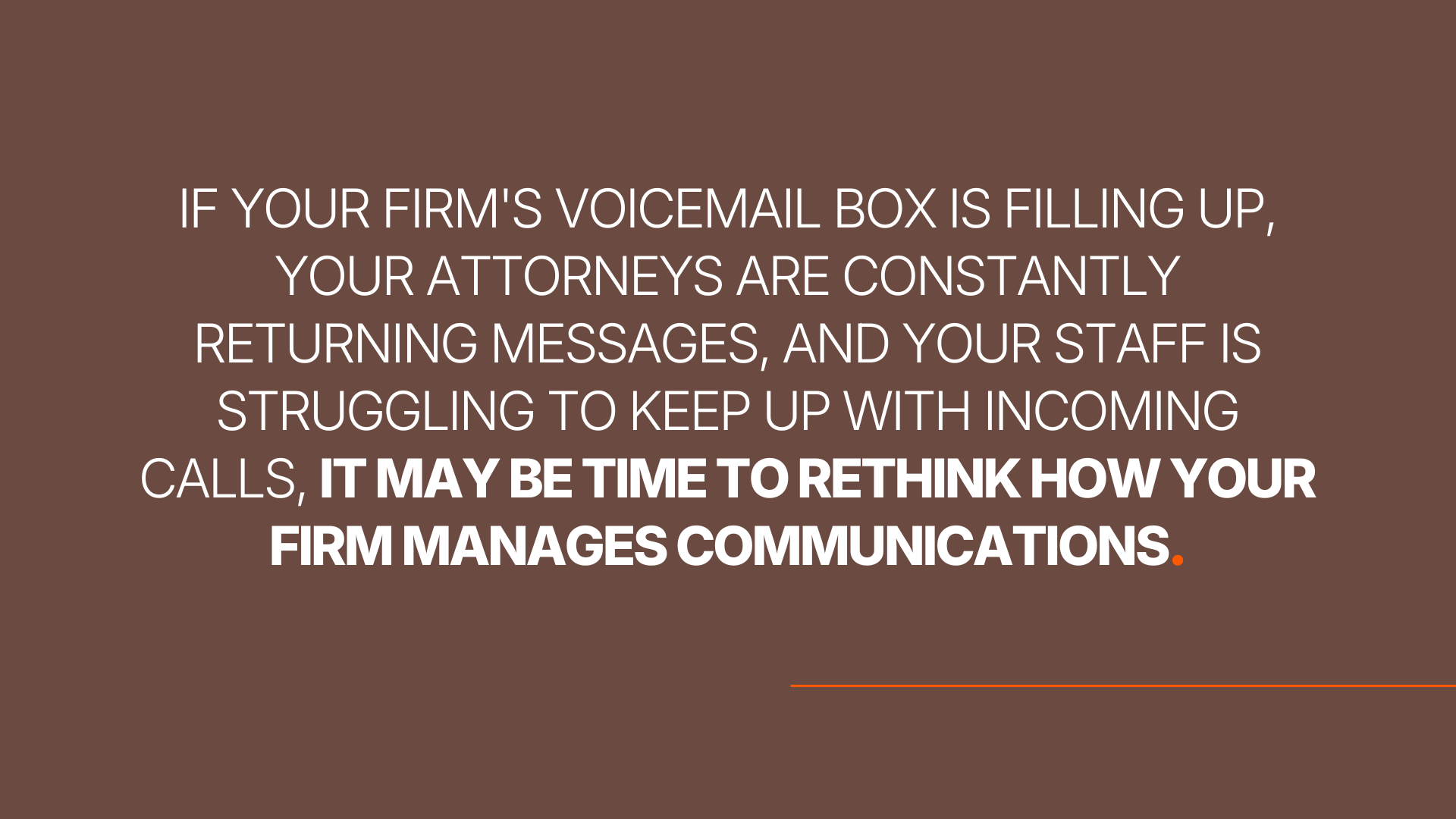 If your firm's voicemail box is filling up, your attorneys are constantly returning messages, and your staff is struggling to keep up with incoming calls, it may be time to rethink how your firm manages communications.