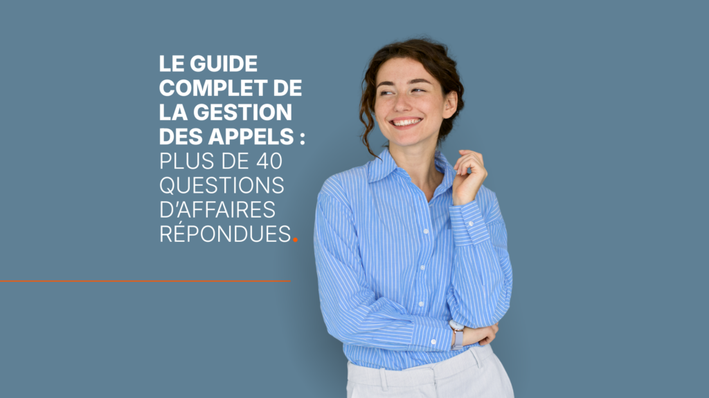 Le guide complet de la gestion des appels : plus de 40 questions d’affaires répondues.