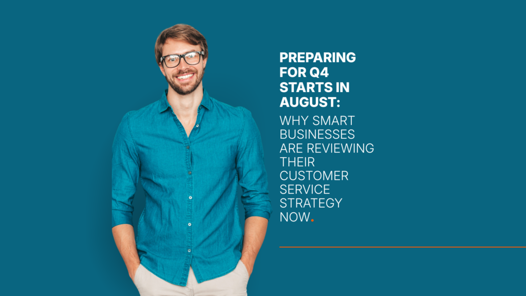 Why Smart Businesses Are Reviewing Their Customer Service Strategy Now. Preparing for Q4 Starts in August: