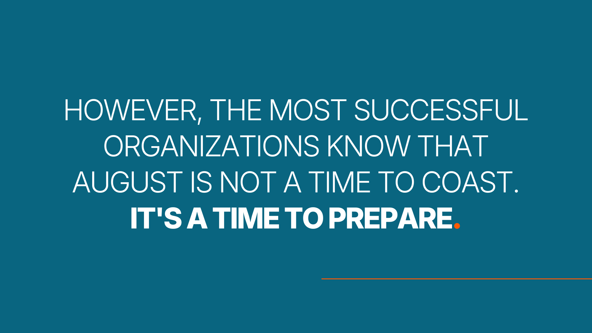 However, the most successful organizations know that August is not a time to coast. It's a time to prepare.