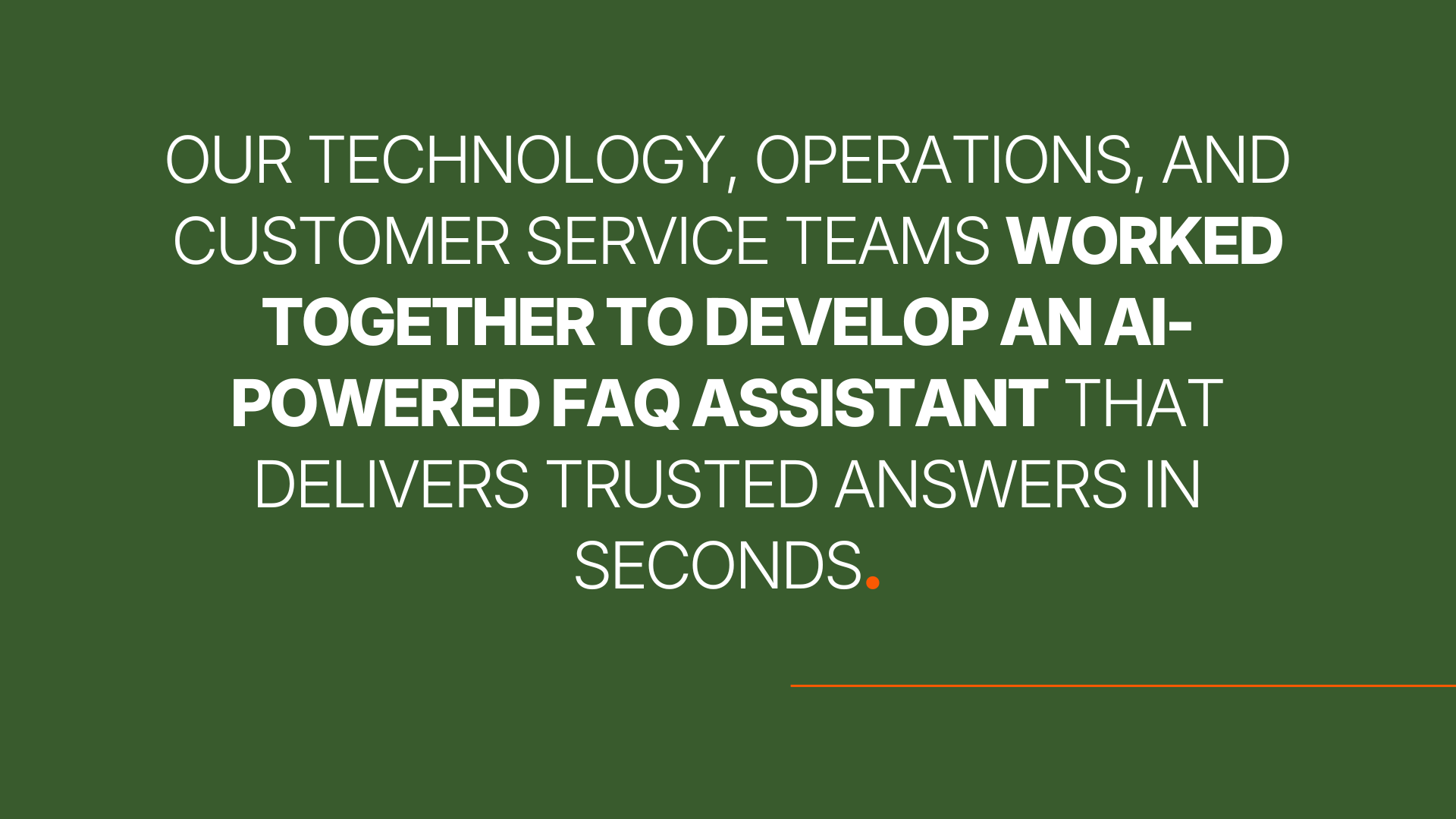 our technology, operations, and customer service teams worked together to develop an AI-powered FAQ assistant that delivers trusted answers in seconds.