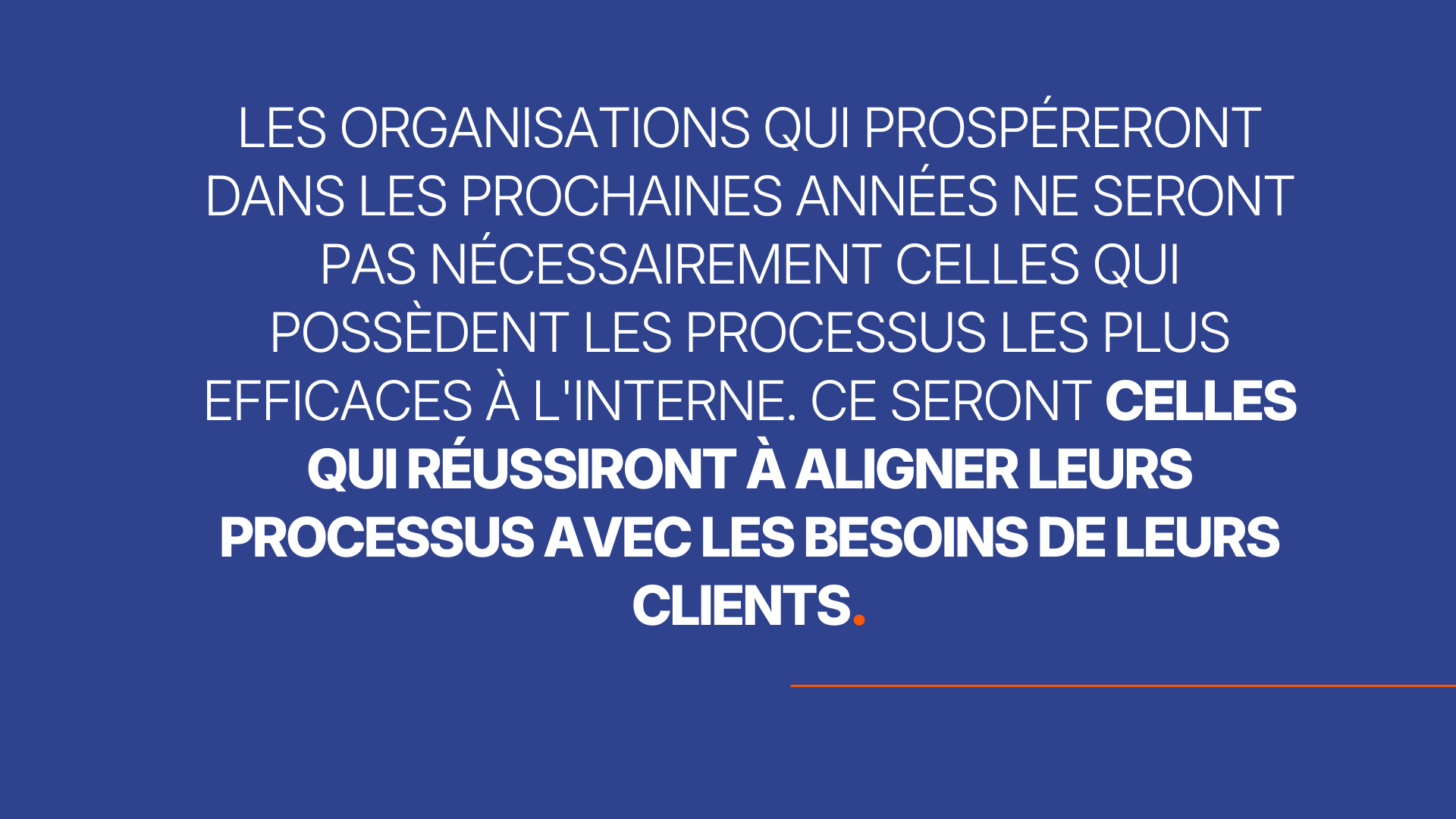 Les organisations qui prospéreront dans les prochaines années ne seront pas nécessairement celles qui possèdent les processus les plus efficaces à l'interne. Ce seront celles qui réussiront à aligner leurs processus avec les besoins de leurs clients.