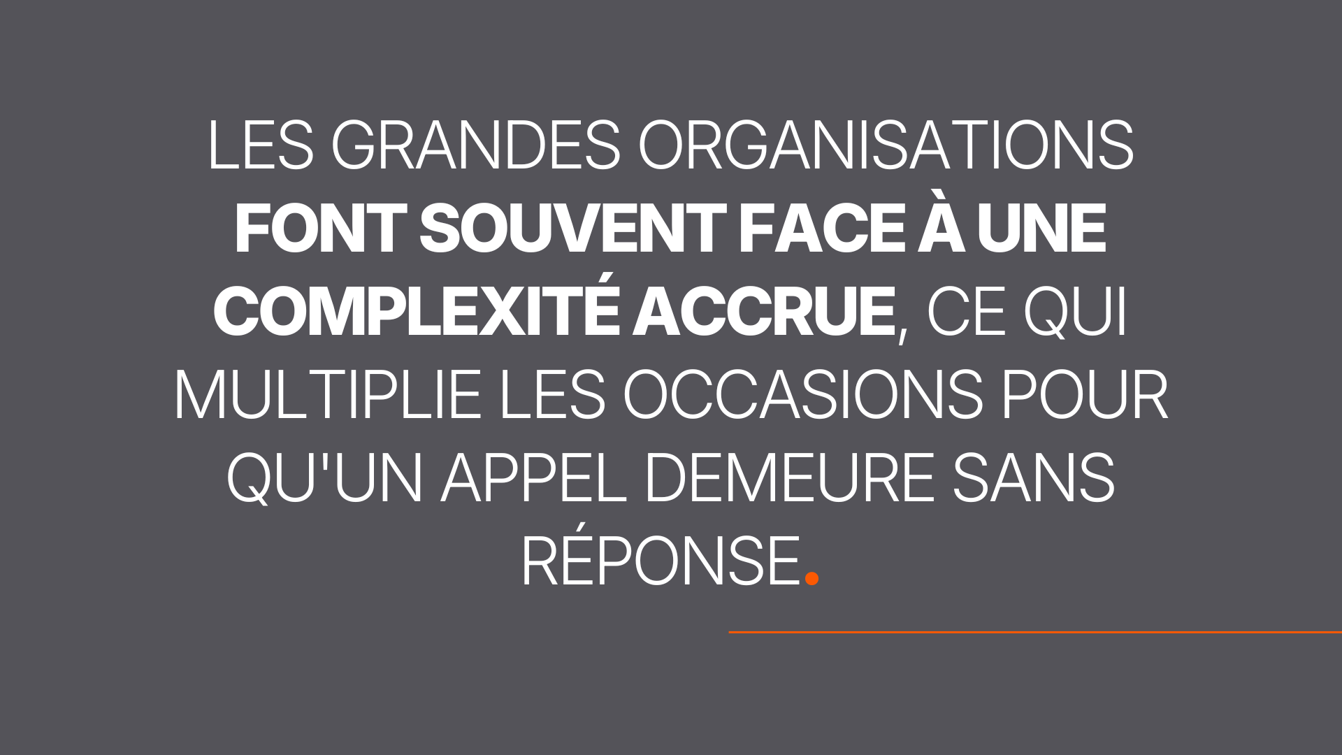 les grandes organisations font souvent face à une complexité accrue, ce qui multiplie les occasions pour qu'un appel demeure sans réponse.