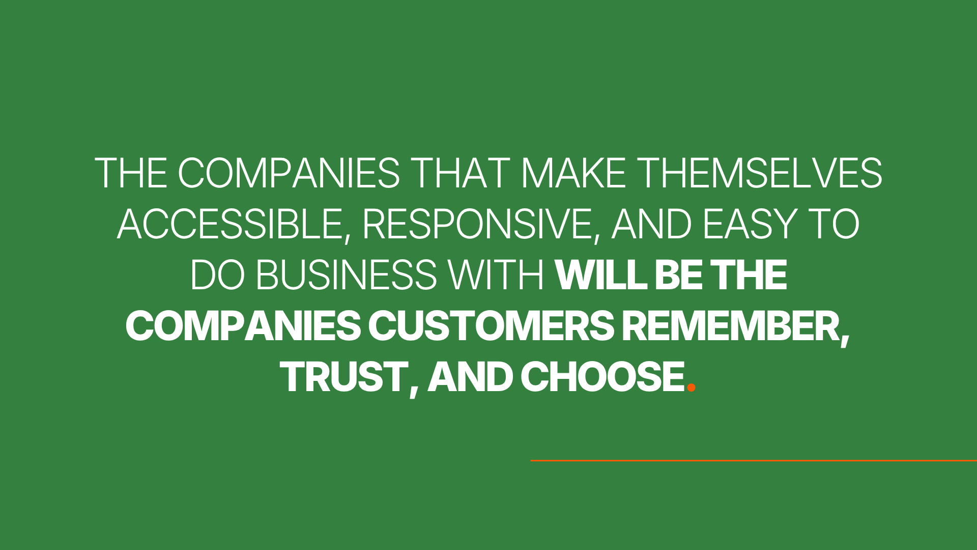 The companies that make themselves accessible, responsive, and easy to do business with will be the companies customers remember, trust, and choose.